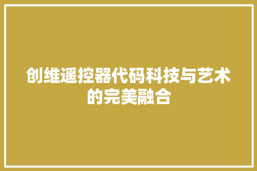 创维遥控器代码科技与艺术的完美融合