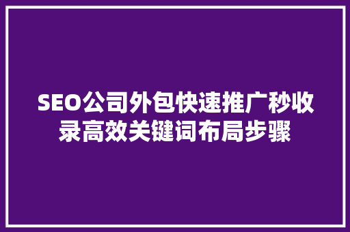 SEO公司外包快速推广秒收录高效关键词布局步骤