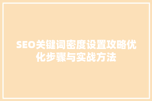 SEO关键词密度设置攻略优化步骤与实战方法