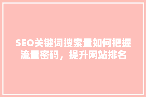 SEO关键词搜索量如何把握流量密码，提升网站排名