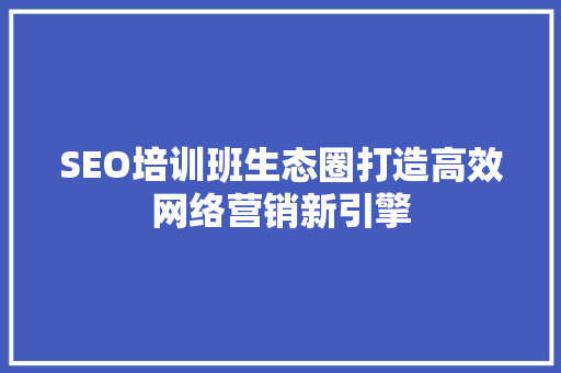 SEO培训班生态圈打造高效网络营销新引擎