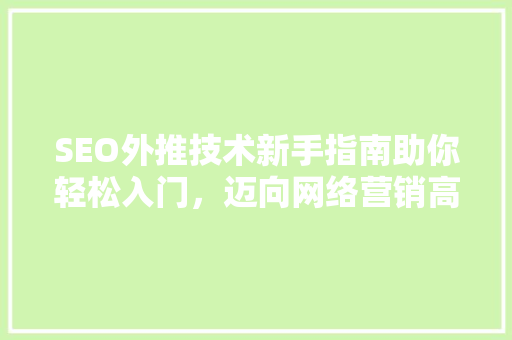SEO外推技术新手指南助你轻松入门，迈向网络营销高峰