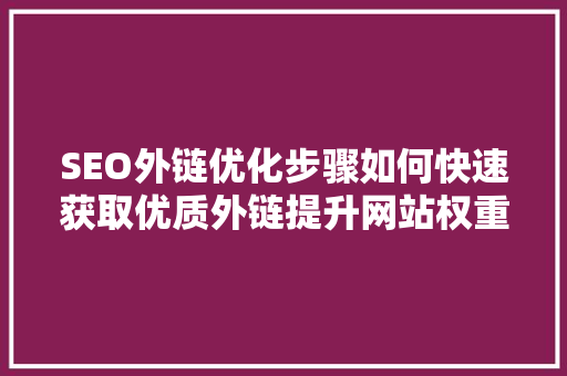 SEO外链优化步骤如何快速获取优质外链提升网站权重