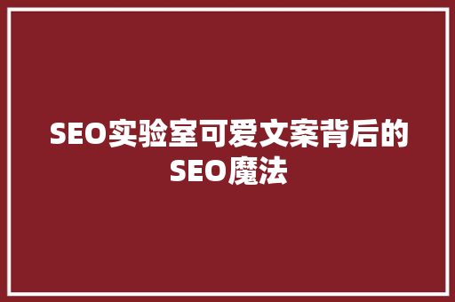 SEO实验室可爱文案背后的SEO魔法