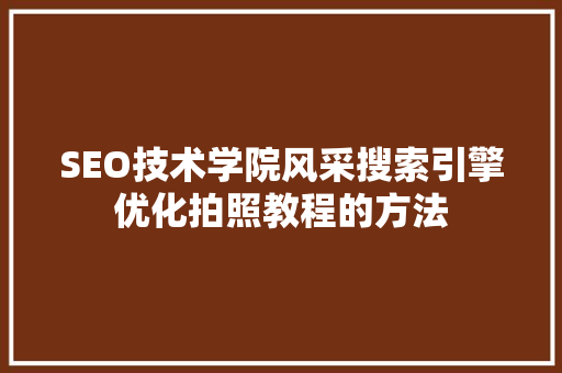 SEO技术学院风采搜索引擎优化拍照教程的方法