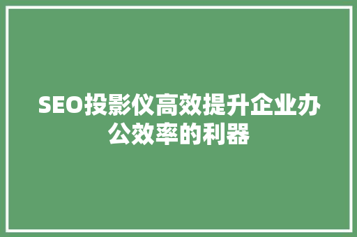 SEO投影仪高效提升企业办公效率的利器