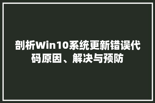 剖析Win10系统更新错误代码原因、解决与预防