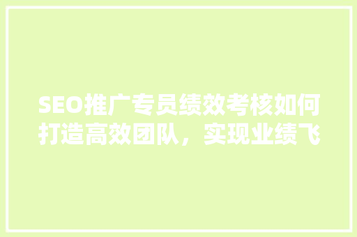 SEO推广专员绩效考核如何打造高效团队，实现业绩飞跃