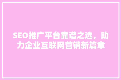 SEO推广平台靠谱之选，助力企业互联网营销新篇章