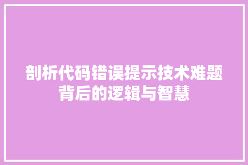 剖析代码错误提示技术难题背后的逻辑与智慧