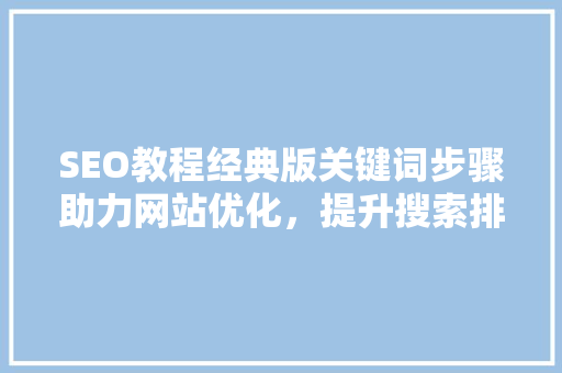 SEO教程经典版关键词步骤助力网站优化，提升搜索排名