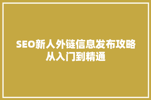 SEO新人外链信息发布攻略从入门到精通