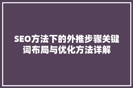 SEO方法下的外推步骤关键词布局与优化方法详解