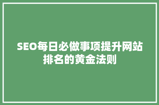 SEO每日必做事项提升网站排名的黄金法则