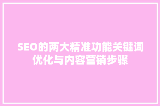 SEO的两大精准功能关键词优化与内容营销步骤