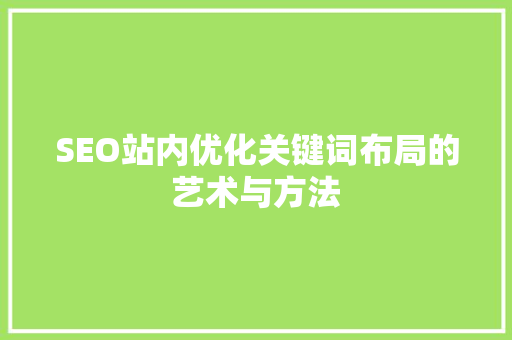 SEO站内优化关键词布局的艺术与方法