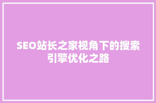 SEO站长之家视角下的搜索引擎优化之路