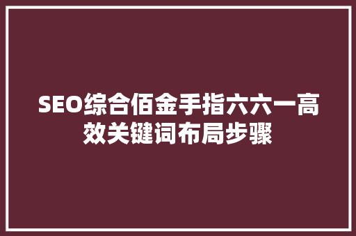 SEO综合佰金手指六六一高效关键词布局步骤