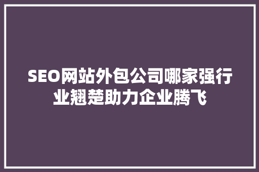 SEO网站外包公司哪家强行业翘楚助力企业腾飞