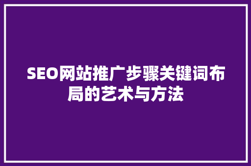 SEO网站推广步骤关键词布局的艺术与方法