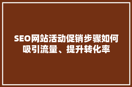 SEO网站活动促销步骤如何吸引流量、提升转化率