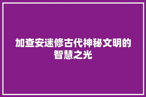 加查安迷修古代神秘文明的智慧之光