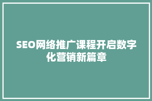 SEO网络推广课程开启数字化营销新篇章