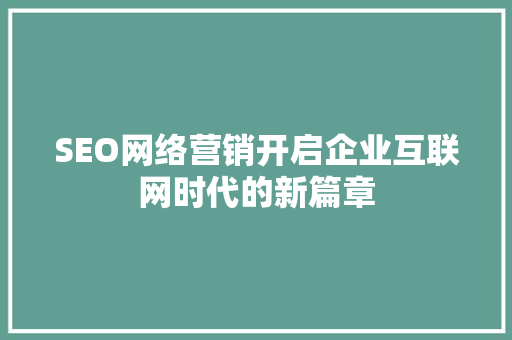SEO网络营销开启企业互联网时代的新篇章