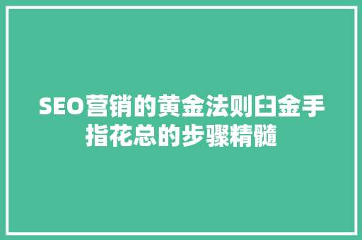 SEO营销的黄金法则臼金手指花总的步骤精髓