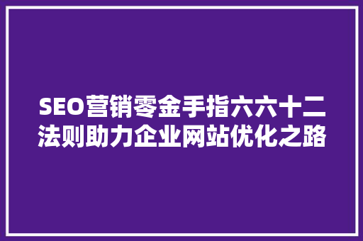 SEO营销零金手指六六十二法则助力企业网站优化之路