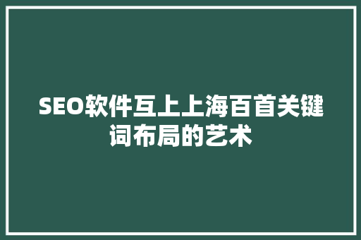 SEO软件互上上海百首关键词布局的艺术