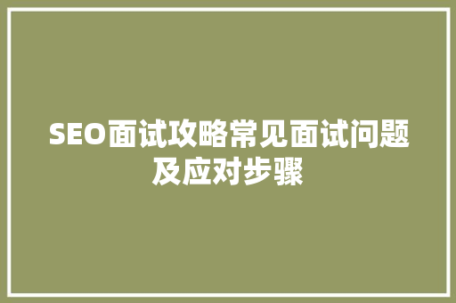 SEO面试攻略常见面试问题及应对步骤
