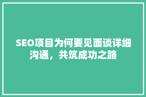 SEO项目为何要见面谈详细沟通，共筑成功之路