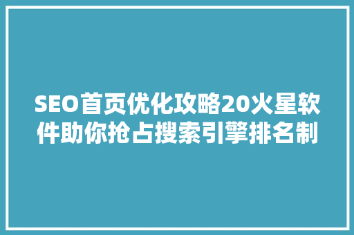 SEO首页优化攻略20火星软件助你抢占搜索引擎排名制高点