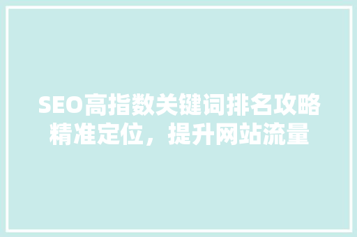 SEO高指数关键词排名攻略精准定位，提升网站流量