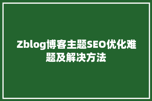 Zblog博客主题SEO优化难题及解决方法