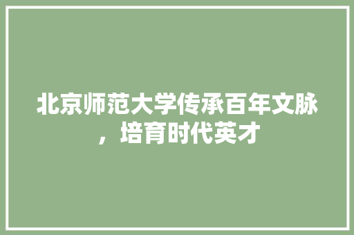 北京师范大学传承百年文脉，培育时代英才