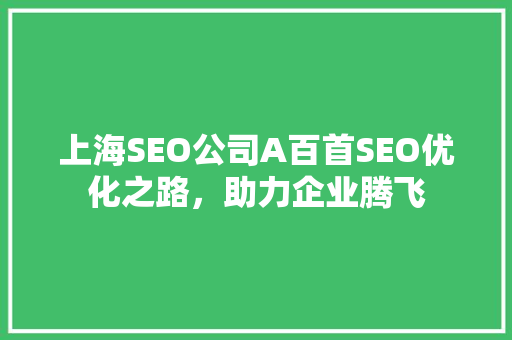 上海SEO公司A百首SEO优化之路，助力企业腾飞