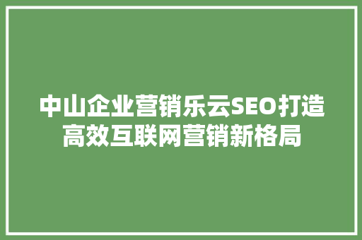 中山企业营销乐云SEO打造高效互联网营销新格局