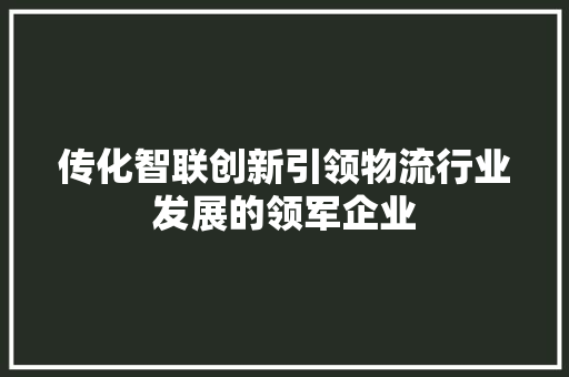 传化智联创新引领物流行业发展的领军企业