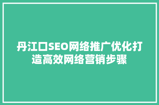 丹江口SEO网络推广优化打造高效网络营销步骤