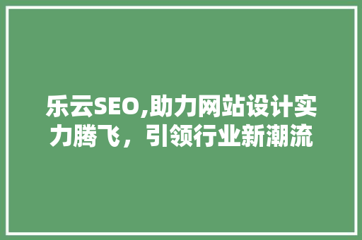 乐云SEO,助力网站设计实力腾飞，引领行业新潮流
