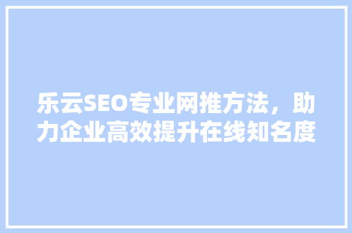 乐云SEO专业网推方法，助力企业高效提升在线知名度