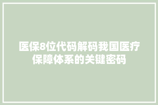 医保8位代码解码我国医疗保障体系的关键密码