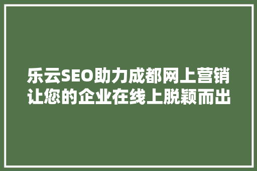 乐云SEO助力成都网上营销让您的企业在线上脱颖而出