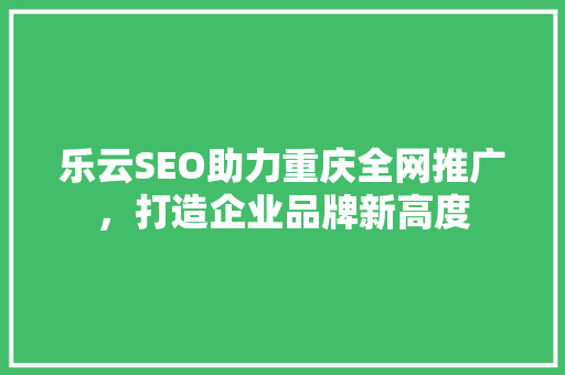 乐云SEO助力重庆全网推广，打造企业品牌新高度