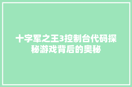十字军之王3控制台代码探秘游戏背后的奥秘