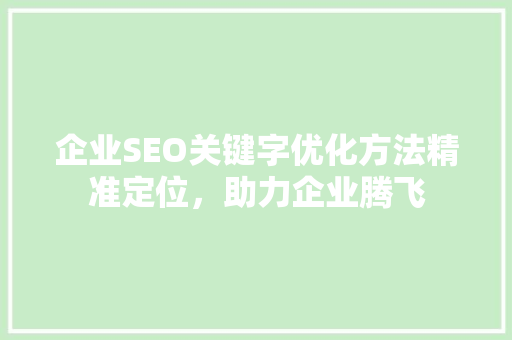 企业SEO关键字优化方法精准定位，助力企业腾飞