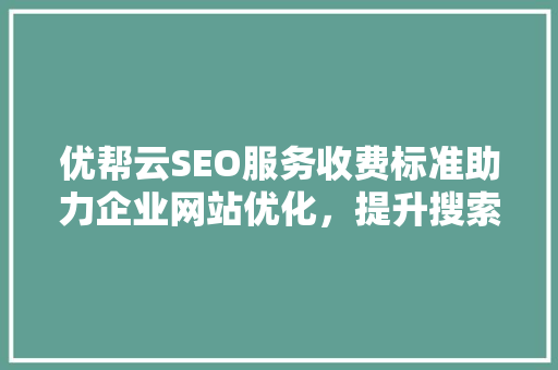 优帮云SEO服务收费标准助力企业网站优化，提升搜索引擎排名