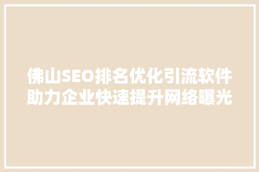 佛山SEO排名优化引流软件助力企业快速提升网络曝光度